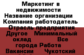 Маркетинг в недвижимости › Название организации ­ Компания-работодатель › Отрасль предприятия ­ Другое › Минимальный оклад ­ 45 000 - Все города Работа » Вакансии   . Чукотский АО,Анадырь г.